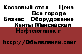 Кассовый стол ! › Цена ­ 5 000 - Все города Бизнес » Оборудование   . Ханты-Мансийский,Нефтеюганск г.